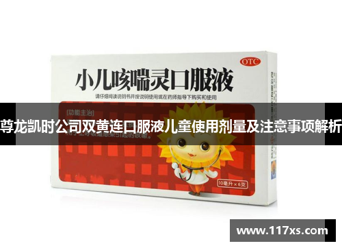 尊龙凯时公司双黄连口服液儿童使用剂量及注意事项解析