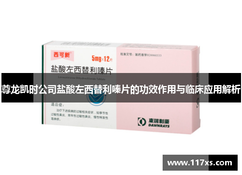 尊龙凯时公司盐酸左西替利嗪片的功效作用与临床应用解析