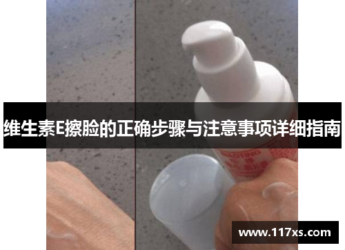 维生素E擦脸的正确步骤与注意事项详细指南