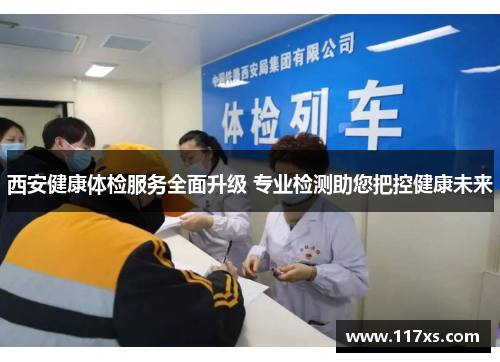 西安健康体检服务全面升级 专业检测助您把控健康未来